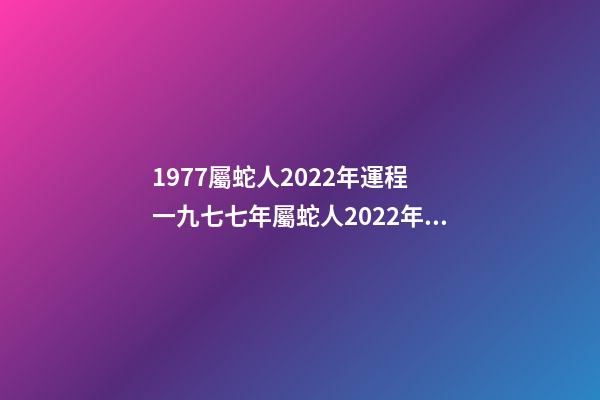 1977屬蛇人2022年運程 一九七七年屬蛇人2022年的運氣-第1張-觀點-玄機派